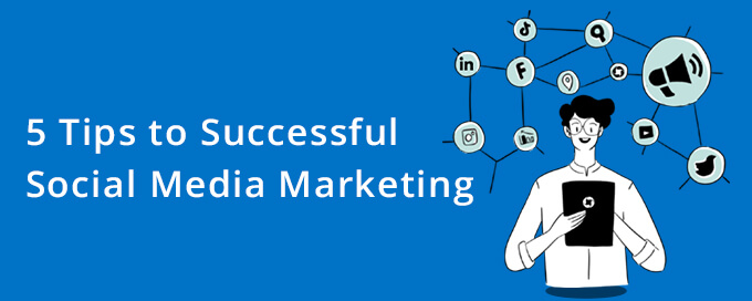 5 Tips to Successful Social Media Marketing 2023