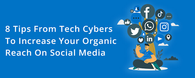 8 tips from Tech Cybers to increase your organic reach on social media